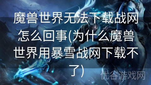 魔兽世界无法下载战网怎么回事(为什么魔兽世界用暴雪战网下载不了)