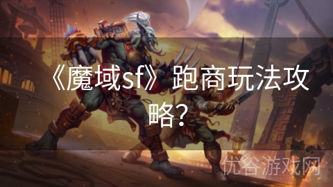 《魔域sf》跑商玩法攻略？