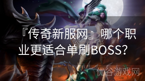 『传奇新服网』哪个职业更适合单刷BOSS？