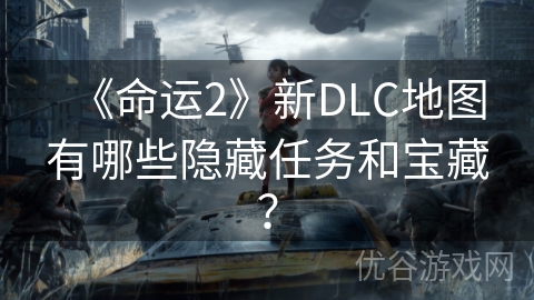 《命运2》新DLC地图有哪些隐藏任务和宝藏？