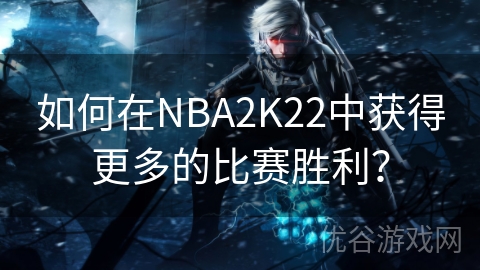 如何在NBA2K22中获得更多的比赛胜利？