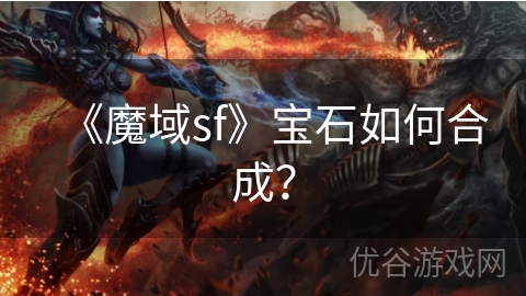 《魔域sf》宝石如何合成？