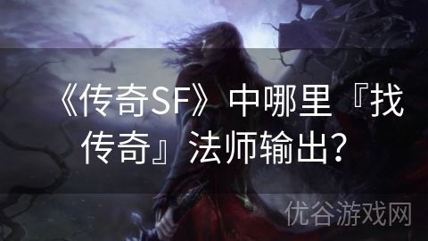 《传奇SF》中哪里『找传奇』法师输出？