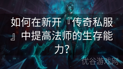 如何在新开『传奇私服』中提高法师的生存能力？