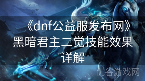 《dnf公益服发布网》黑暗君主二觉技能效果详解