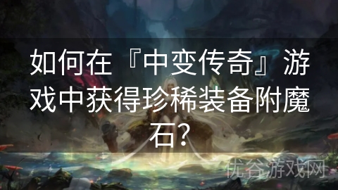 如何在『中变传奇』游戏中获得珍稀装备附魔石？