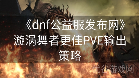 《dnf公益服发布网》漩涡舞者更佳PVE输出策略