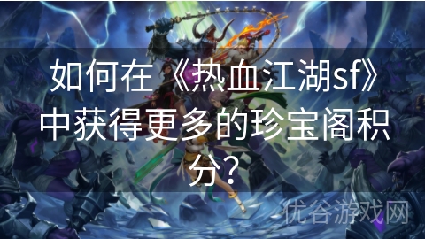 如何在《热血江湖sf》中获得更多的珍宝阁积分？