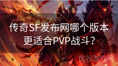 传奇SF发布网哪个版本更适合PVP战斗？