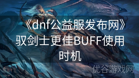 《dnf公益服发布网》驭剑士更佳BUFF使用时机