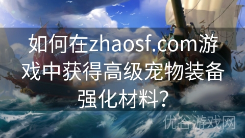 如何在zhaosf.com游戏中获得高级宠物装备强化材料？