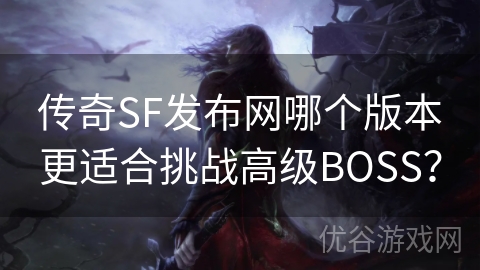 传奇SF发布网哪个版本更适合挑战高级BOSS？