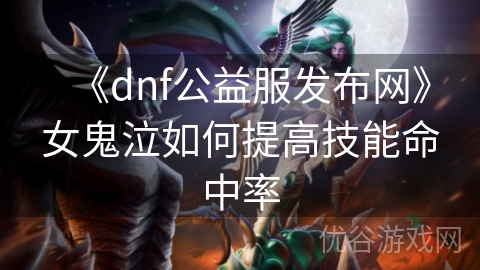 《dnf公益服发布网》女鬼泣如何提高技能命中率