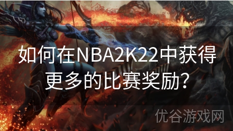 如何在NBA2K22中获得更多的比赛奖励？