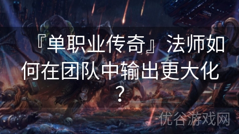 『单职业传奇』法师如何在团队中输出更大化？