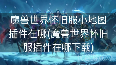 魔兽世界怀旧服小地图插件在哪(魔兽世界怀旧服插件在哪下载)