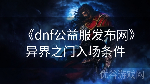 《dnf公益服发布网》异界之门入场条件