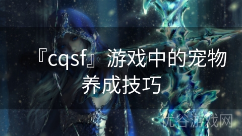 『cqsf』游戏中的宠物养成技巧