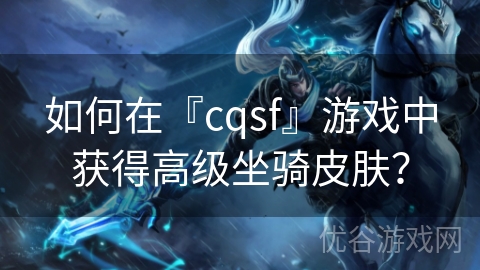 如何在『cqsf』游戏中获得高级坐骑皮肤？