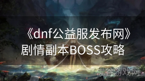 《dnf公益服发布网》剧情副本BOSS攻略