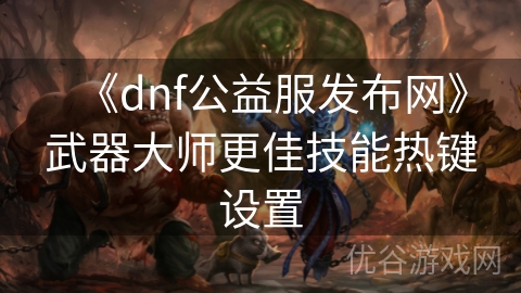 《dnf公益服发布网》武器大师更佳技能热键设置