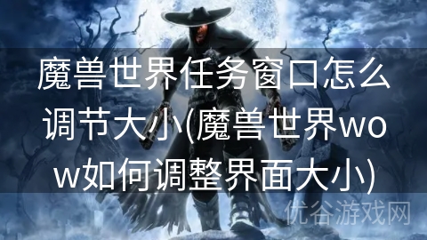 魔兽世界任务窗口怎么调节大小(魔兽世界wow如何调整界面大小)