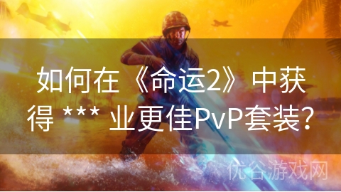 如何在《命运2》中获得 *** 业更佳PvP套装？