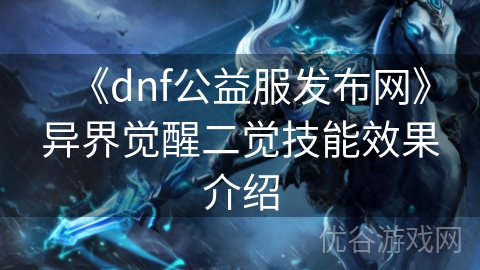 《dnf公益服发布网》异界觉醒二觉技能效果介绍