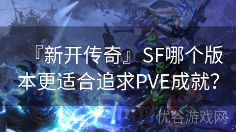 『新开传奇』SF哪个版本更适合追求PVE成就？