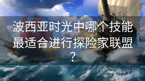 波西亚时光中哪个技能最适合进行探险家联盟？