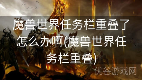 魔兽世界任务栏重叠了怎么办啊(魔兽世界任务栏重叠)