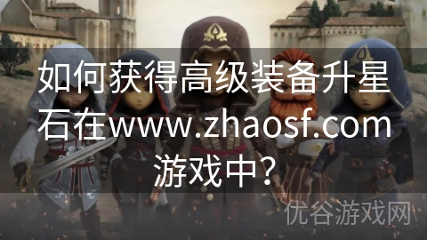 如何获得高级装备升星石在www.zhaosf.com游戏中？