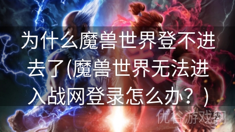 为什么魔兽世界登不进去了(魔兽世界无法进入战网登录怎么办？)