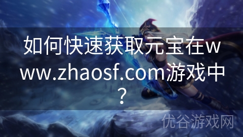 如何快速获取元宝在www.zhaosf.com游戏中？