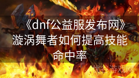 《dnf公益服发布网》漩涡舞者如何提高技能命中率