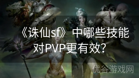 《诛仙sf》中哪些技能对PVP更有效？