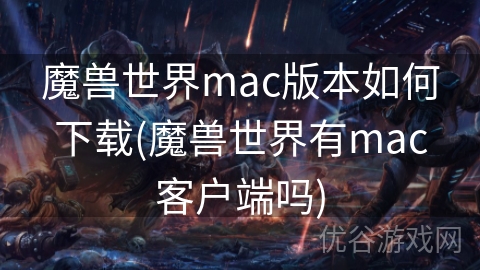 魔兽世界mac版本如何下载(魔兽世界有mac客户端吗)