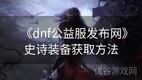 《dnf公益服发布网》史诗装备获取方法