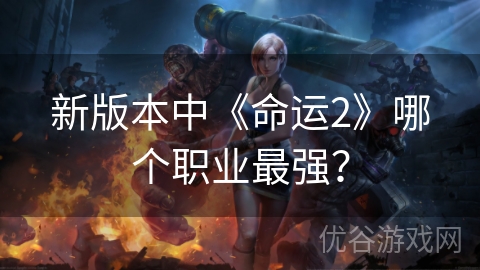 新版本中《命运2》哪个职业最强？