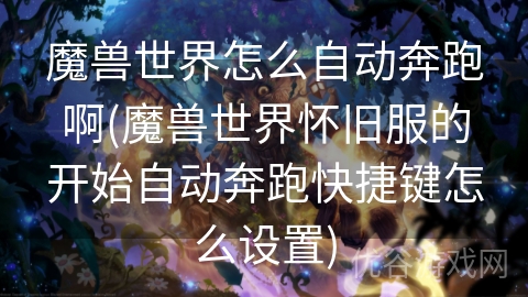 魔兽世界怎么自动奔跑啊(魔兽世界怀旧服的开始自动奔跑快捷键怎么设置)