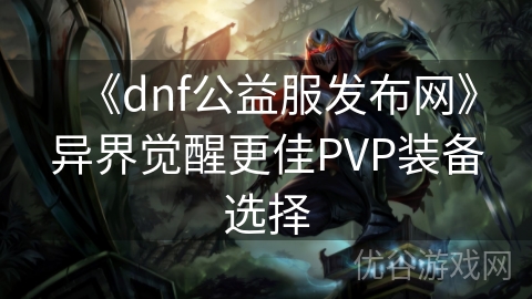 《dnf公益服发布网》异界觉醒更佳PVP装备选择