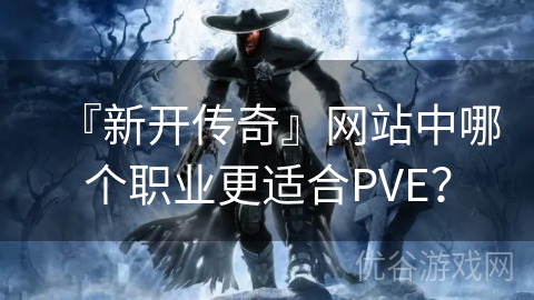 『新开传奇』网站中哪个职业更适合PVE？