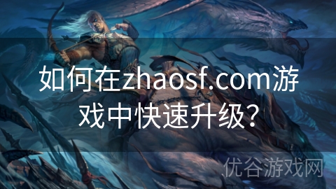 如何在zhaosf.com游戏中快速升级？