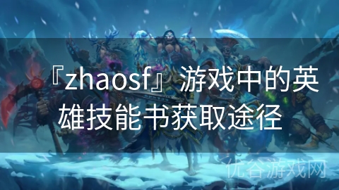 『zhaosf』游戏中的英雄技能书获取途径