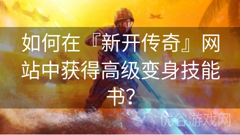 如何在『新开传奇』网站中获得高级变身技能书？