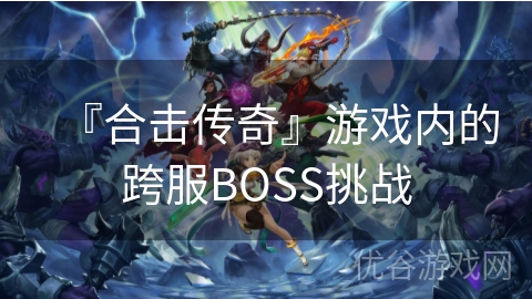 『合击传奇』游戏内的跨服BOSS挑战