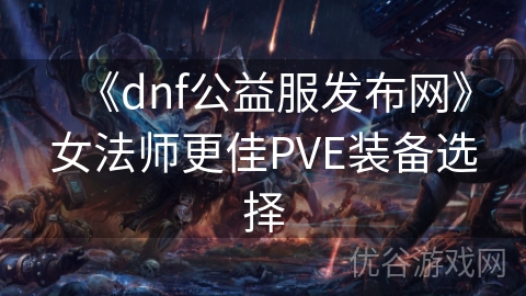 《dnf公益服发布网》女法师更佳PVE装备选择