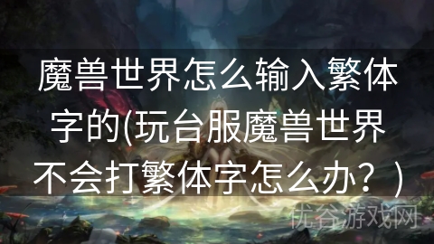 魔兽世界怎么输入繁体字的(玩台服魔兽世界不会打繁体字怎么办？)