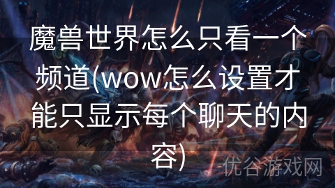 魔兽世界怎么只看一个频道(wow怎么设置才能只显示每个聊天的内容)