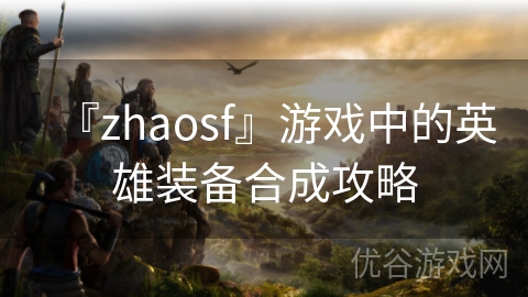 『zhaosf』游戏中的英雄装备合成攻略